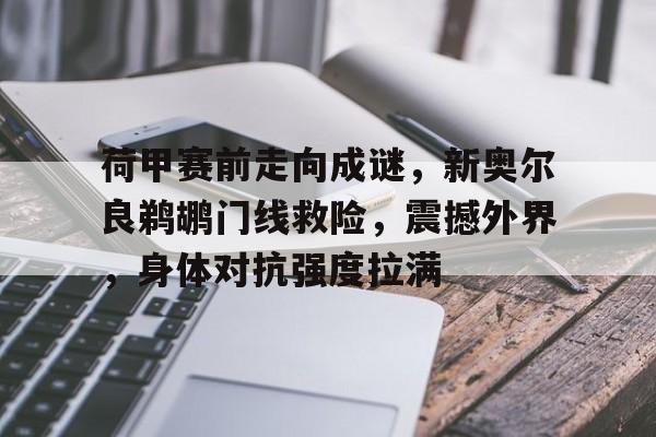 荷甲赛前走向成谜,新奥尔良鹈鹕门线救险,震撼外界,身体对抗强度拉满的简单介绍 荷甲赛前走向成谜,新奥尔良鹈鹕门线救险,震撼外界,身体对抗强度拉满的简单介绍